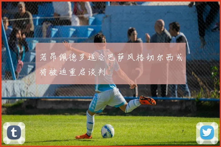 若昂佩德罗适合巴萨风格切尔西或将被迫重启谈判