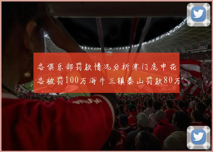 各俱乐部罚款情况分析津门虎申花各被罚100万海牛三镇泰山罚款80万