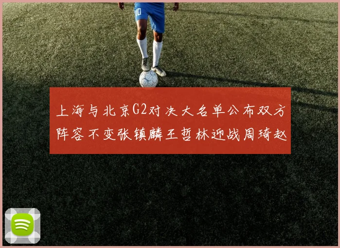 上海与北京G2对决大名单公布双方阵容不变张镇麟王哲林迎战周琦赵睿