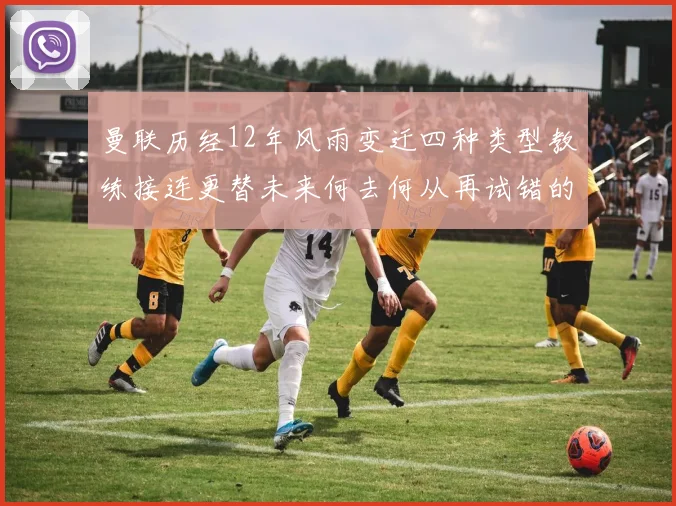 曼联历经12年风雨变迁四种类型教练接连更替未来何去何从再试错的空间有多少