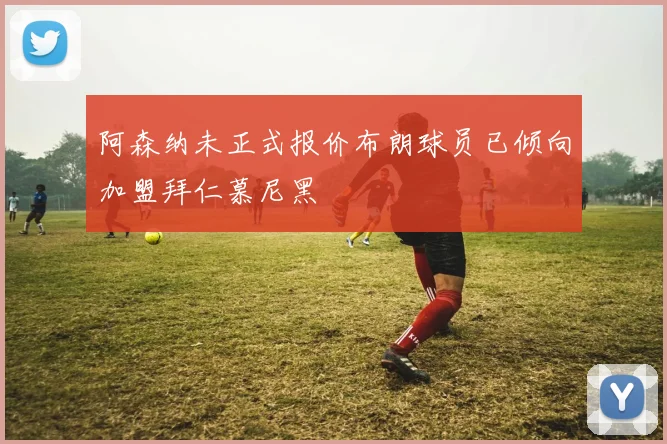 阿森纳未正式报价布朗球员已倾向加盟拜仁慕尼黑