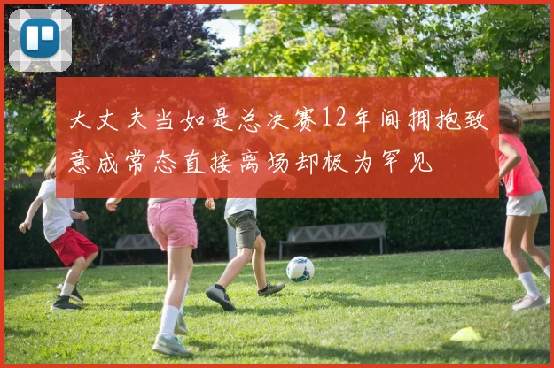 大丈夫当如是总决赛12年间拥抱致意成常态直接离场却极为罕见