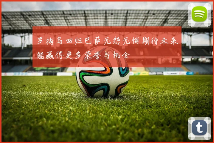 罗梅乌回归巴萨无怨无悔期待未来能赢得更多荣誉与机会