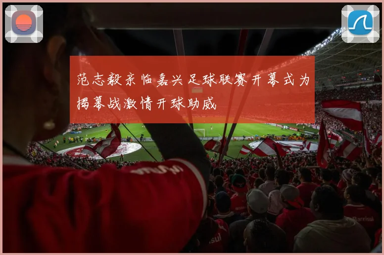 范志毅亲临嘉兴足球联赛开幕式为揭幕战激情开球助威