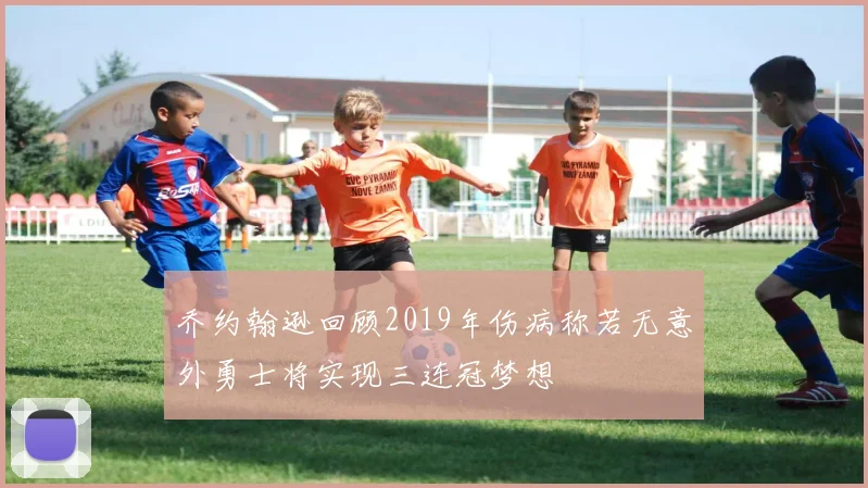 乔约翰逊回顾2019年伤病称若无意外勇士将实现三连冠梦想