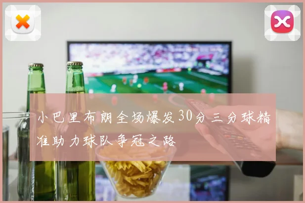 小巴里布朗全场爆发30分三分球精准助力球队争冠之路